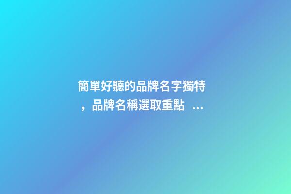 簡單好聽的品牌名字獨特，品牌名稱選取重點！